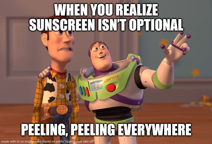 X, X Everywhere | WHEN YOU REALIZE SUNSCREEN ISN’T OPTIONAL; PEELING, PEELING EVERYWHERE | image tagged in memes,x x everywhere | made w/ Imgflip meme maker