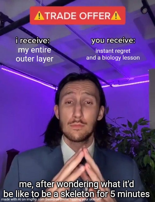 Trade Offer | my entire outer layer; instant regret and a biology lesson; me, after wondering what it'd be like to be a skeleton for 5 minutes | image tagged in trade offer | made w/ Imgflip meme maker