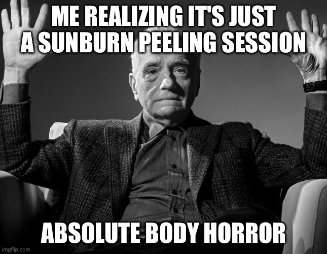 Absolute Cinema | ME REALIZING IT'S JUST A SUNBURN PEELING SESSION; ABSOLUTE BODY HORROR | image tagged in absolute cinema | made w/ Imgflip meme maker
