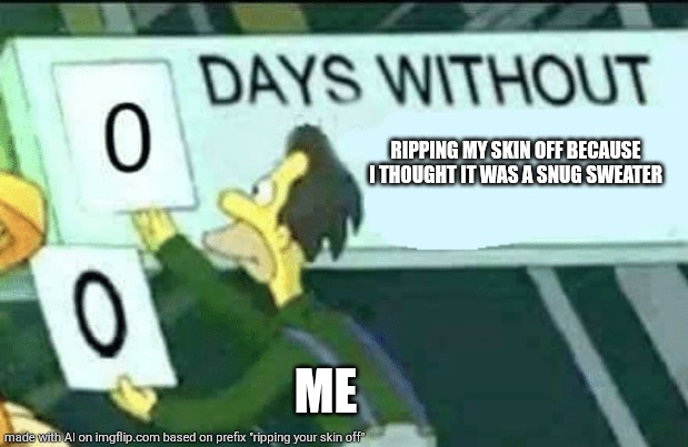 0 days without (Lenny, Simpsons) | RIPPING MY SKIN OFF BECAUSE I THOUGHT IT WAS A SNUG SWEATER; ME | image tagged in 0 days without lenny simpsons | made w/ Imgflip meme maker