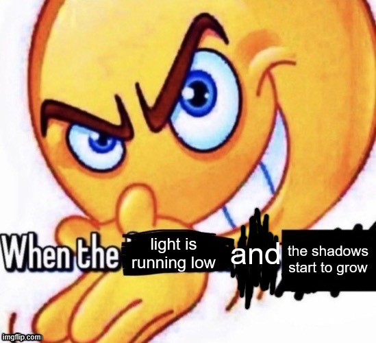 c | the shadows start to grow; light is running low; and | image tagged in when the x got x | made w/ Imgflip meme maker