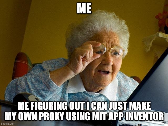 nyuuuuuuuuuuuuuh | ME; ME FIGURING OUT I CAN JUST MAKE MY OWN PROXY USING MIT APP INVENTOR | image tagged in memes,grandma finds the internet | made w/ Imgflip meme maker
