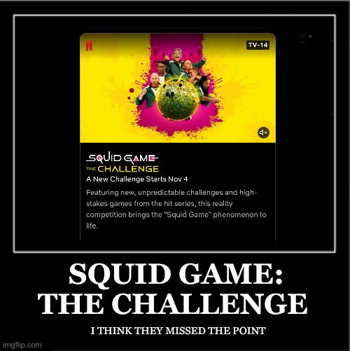 Serious two seasons and they still didn’t get it | SQUID GAME: THE CHALLENGE; I THINK THEY MISSED THE POINT | image tagged in demotivational poster,squid game,game shows,netflix | made w/ Imgflip meme maker