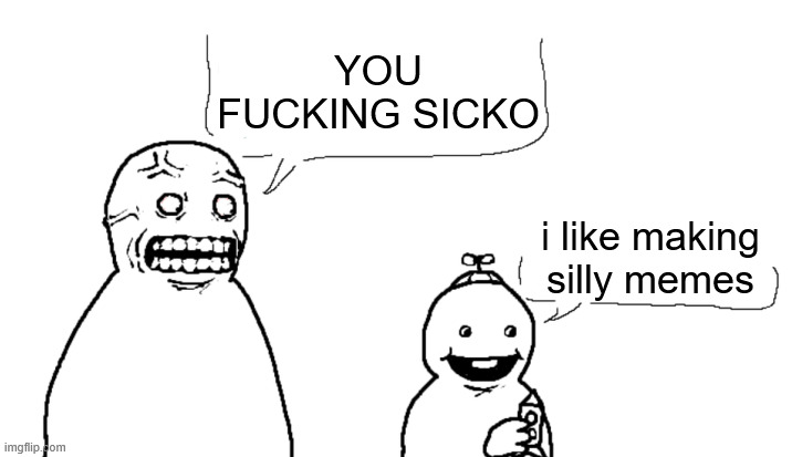 i hate you and hope you die | YOU FUCKING SICKO i like making silly memes | image tagged in i hate you and hope you die | made w/ Imgflip meme maker