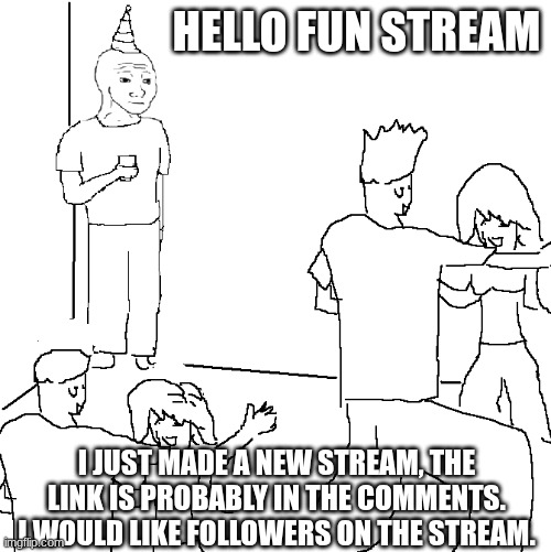 Pls join my stream | HELLO FUN STREAM; I JUST MADE A NEW STREAM, THE LINK IS PROBABLY IN THE COMMENTS. I WOULD LIKE FOLLOWERS ON THE STREAM. | image tagged in they don't know | made w/ Imgflip meme maker