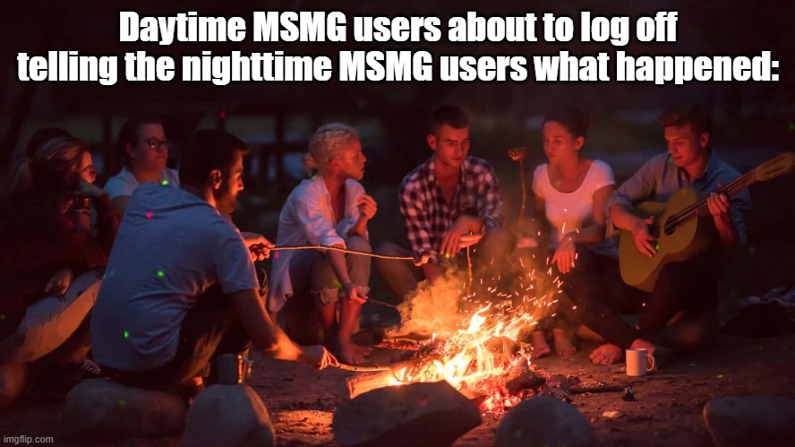 Daytime MSMG users about to log off telling the nighttime MSMG users what happened: | made w/ Imgflip meme maker