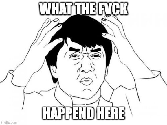 Jackie Chan WTF Meme | WHAT THE FVCK HAPPEND HERE | image tagged in memes,jackie chan wtf | made w/ Imgflip meme maker