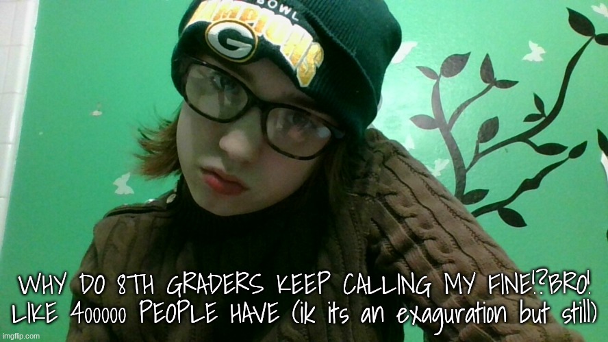 buh | WHY DO 8TH GRADERS KEEP CALLING MY FINE!?BRO! LIKE 400000 PEOPLE HAVE (ik its an exaguration but still) | image tagged in buh | made w/ Imgflip meme maker