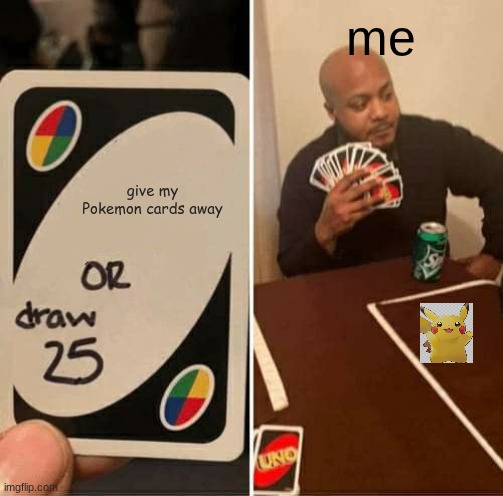 UNO Draw 25 Cards Meme | me; give my Pokemon cards away | image tagged in memes,uno draw 25 cards | made w/ Imgflip meme maker