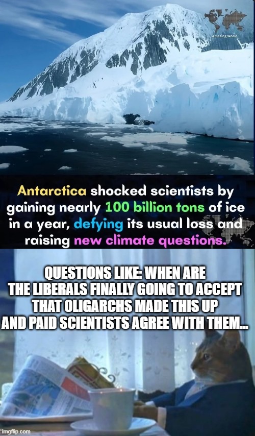 500 years from now: The oceans are rising any day now!! | QUESTIONS LIKE: WHEN ARE THE LIBERALS FINALLY GOING TO ACCEPT THAT OLIGARCHS MADE THIS UP AND PAID SCIENTISTS AGREE WITH THEM... | image tagged in memes,i should buy a boat cat | made w/ Imgflip meme maker