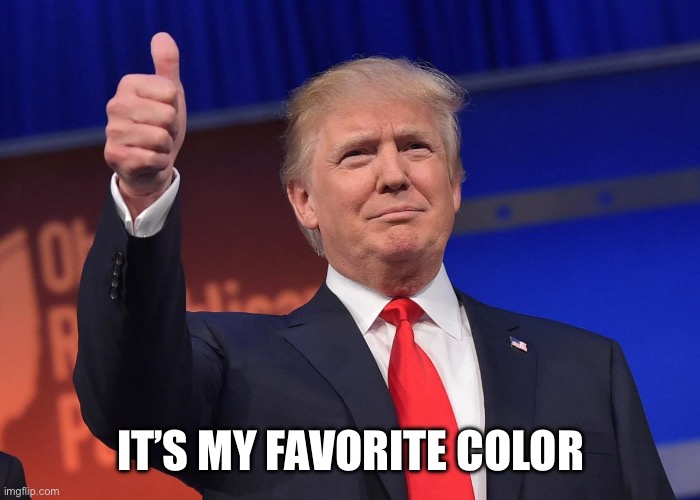 donald trump | IT’S MY FAVORITE COLOR | image tagged in donald trump | made w/ Imgflip meme maker