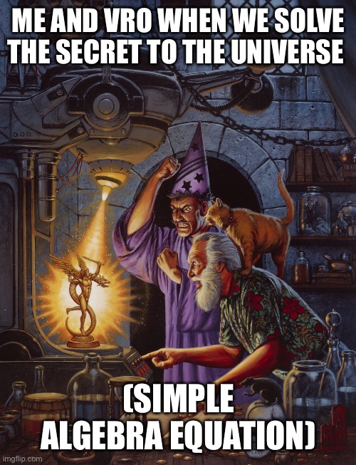 Answer to the Universe | ME AND VRO WHEN WE SOLVE THE SECRET TO THE UNIVERSE; (SIMPLE ALGEBRA EQUATION) | image tagged in feel | made w/ Imgflip meme maker