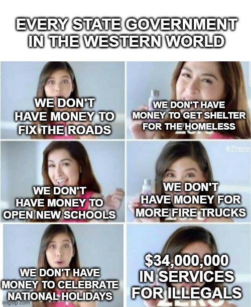 Pimples, Zero! | EVERY STATE GOVERNMENT IN THE WESTERN WORLD; WE DON'T HAVE MONEY TO FIX THE ROADS; WE DON'T HAVE MONEY TO GET SHELTER FOR THE HOMELESS; WE DON'T HAVE MONEY TO OPEN NEW SCHOOLS; WE DON'T HAVE MONEY FOR MORE FIRE TRUCKS; $34,000,000 IN SERVICES FOR ILLEGALS; WE DON'T HAVE MONEY TO CELEBRATE NATIONAL HOLIDAYS | image tagged in pimples zero | made w/ Imgflip meme maker