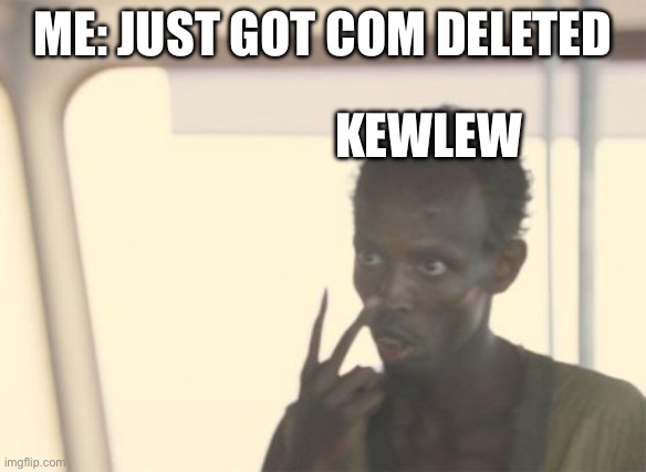 Bruh | ME: JUST GOT COM DELETED; KEWLEW | image tagged in memes,i'm the captain now | made w/ Imgflip meme maker