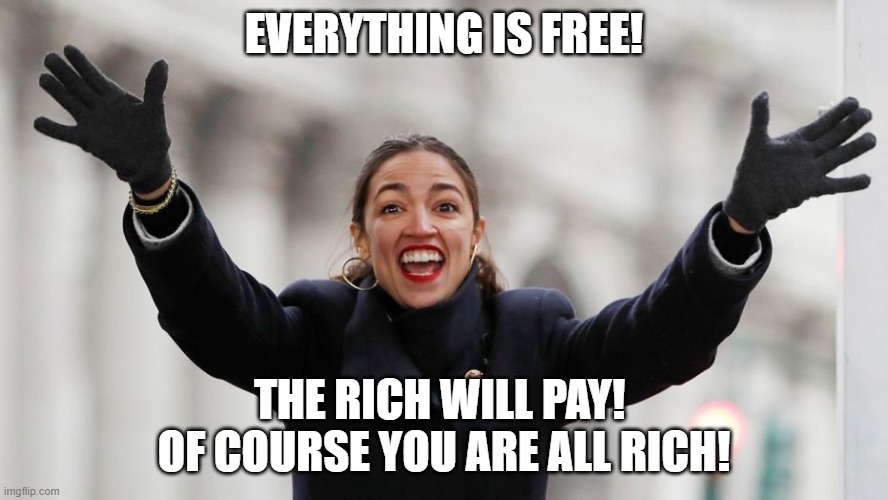 AOC Free Stuff | EVERYTHING IS FREE! THE RICH WILL PAY! 
OF COURSE YOU ARE ALL RICH! | image tagged in aoc free stuff | made w/ Imgflip meme maker