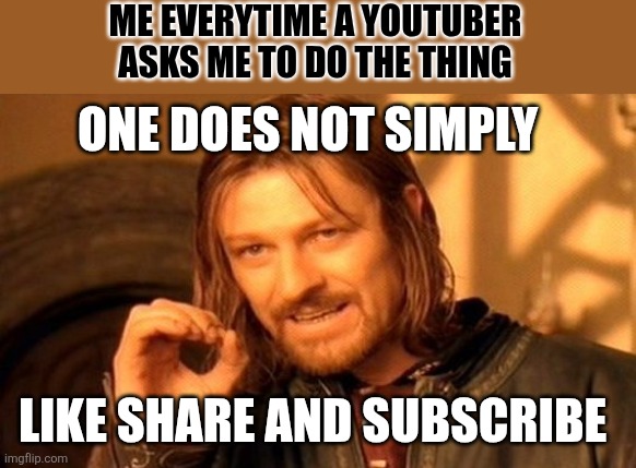 One Does Not Simply | ME EVERYTIME A YOUTUBER ASKS ME TO DO THE THING; ONE DOES NOT SIMPLY; LIKE SHARE AND SUBSCRIBE | image tagged in memes,one does not simply | made w/ Imgflip meme maker