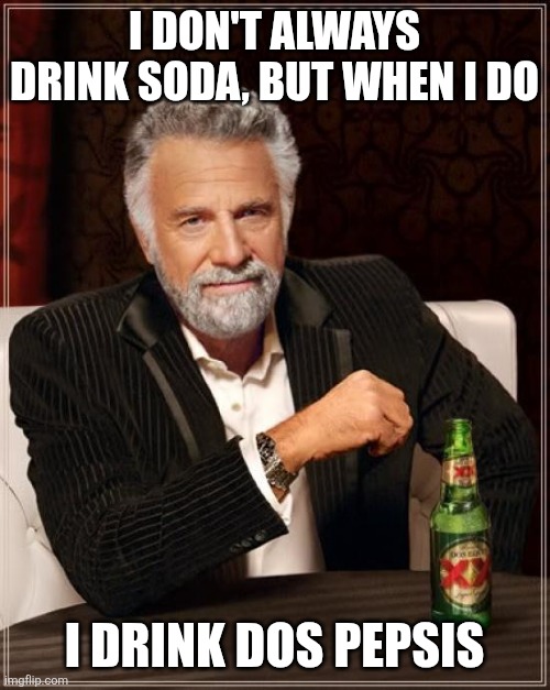 The Most Interesting Man In The World | I DON'T ALWAYS DRINK SODA, BUT WHEN I DO; I DRINK DOS PEPSIS | image tagged in memes,the most interesting man in the world | made w/ Imgflip meme maker