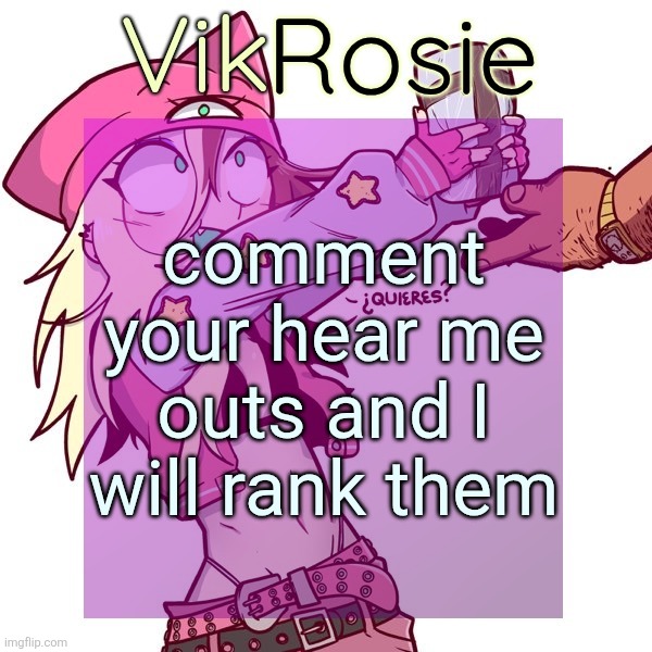 Rose's ISSBROKIE temp | comment your hear me outs and I will rank them | image tagged in rose's issbrokie temp | made w/ Imgflip meme maker
