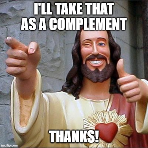 I'LL TAKE THAT AS A COMPLEMENT THANKS! | image tagged in memes,buddy christ | made w/ Imgflip meme maker