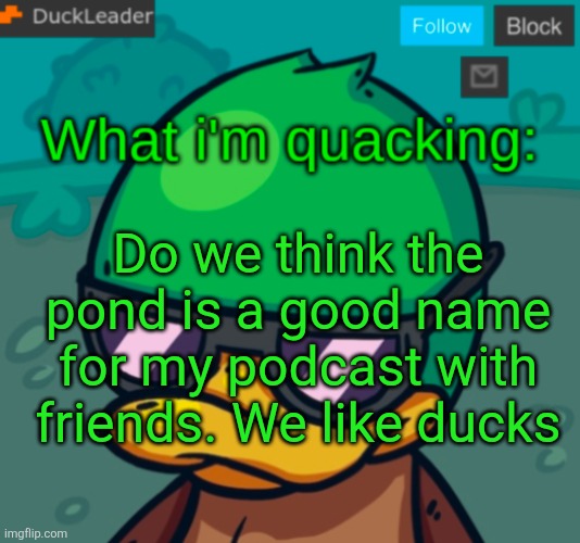 DuckLeader Announcement v.3 | Do we think the pond is a good name for my podcast with friends. We like ducks | image tagged in duckleader announcement v 3 | made w/ Imgflip meme maker