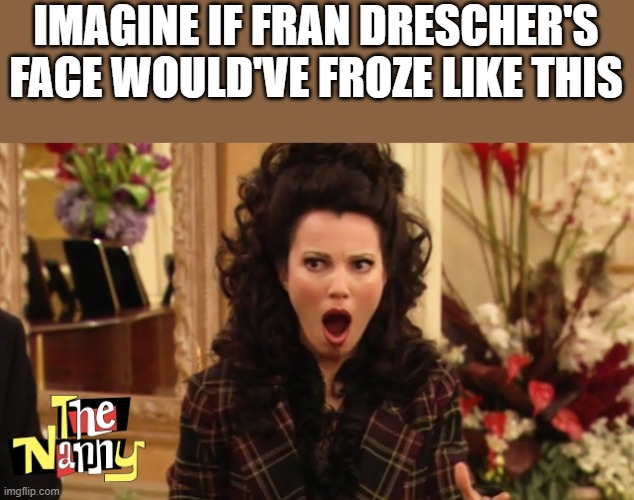 Imagine If Fran Drescher's Face Would've Froze Like This | IMAGINE IF FRAN DRESCHER'S FACE WOULD'VE FROZE LIKE THIS | image tagged in fran drescher,face,froze,the nanny,funny,memes | made w/ Imgflip meme maker