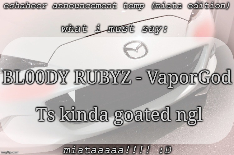 eshaheer announcement temp (miataaa :D) | BL00DY RUBYZ - VaporGod
 
 Ts kinda goated ngl | image tagged in eshaheer announcement temp miataaa d | made w/ Imgflip meme maker