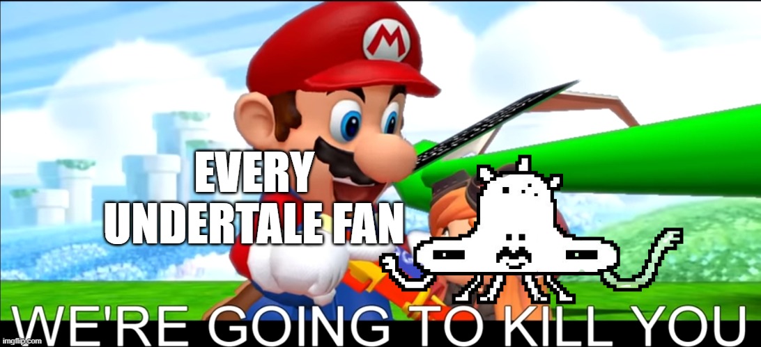 pretty much low qualit- | EVERY UNDERTALE FAN | image tagged in we're going to kill you,undertale | made w/ Imgflip meme maker