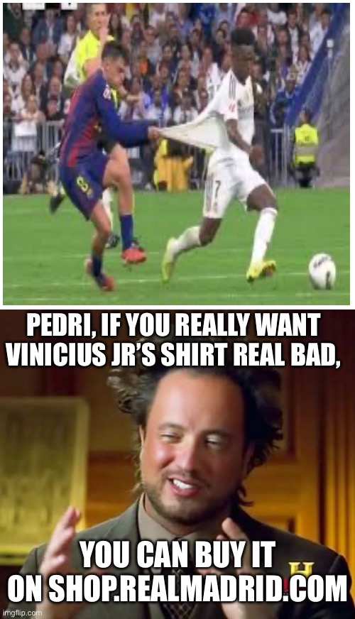 Seriously, it only costs like $200. | PEDRI, IF YOU REALLY WANT VINICIUS JR’S SHIRT REAL BAD, YOU CAN BUY IT ON SHOP.REALMADRID.COM | image tagged in memes,ancient aliens,barcelona,real madrid,football,soccer | made w/ Imgflip meme maker