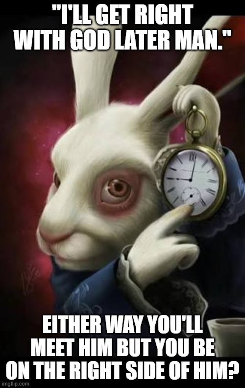 All roads lead to GOD! | "I'LL GET RIGHT WITH GOD LATER MAN."; EITHER WAY YOU'LL MEET HIM BUT YOU BE ON THE RIGHT SIDE OF HIM? | image tagged in all roads lead to rome | made w/ Imgflip meme maker