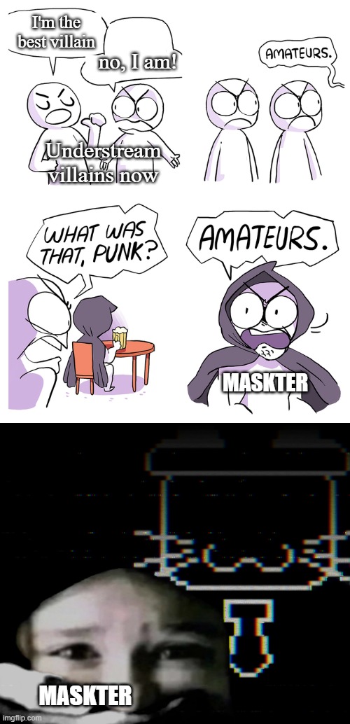 Amateurs extended | I'm the best villain; no, I am! Understream villains now; MASKTER; MASKTER | image tagged in villains,understream,maskter,ghost ash,corruption,chapters | made w/ Imgflip meme maker