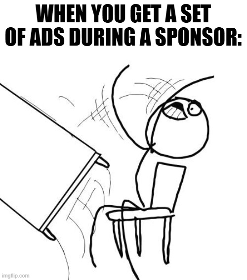 worst combination ever | WHEN YOU GET A SET OF ADS DURING A SPONSOR: | image tagged in memes,table flip guy,sponsor,youtube ads,ads,youtube | made w/ Imgflip meme maker