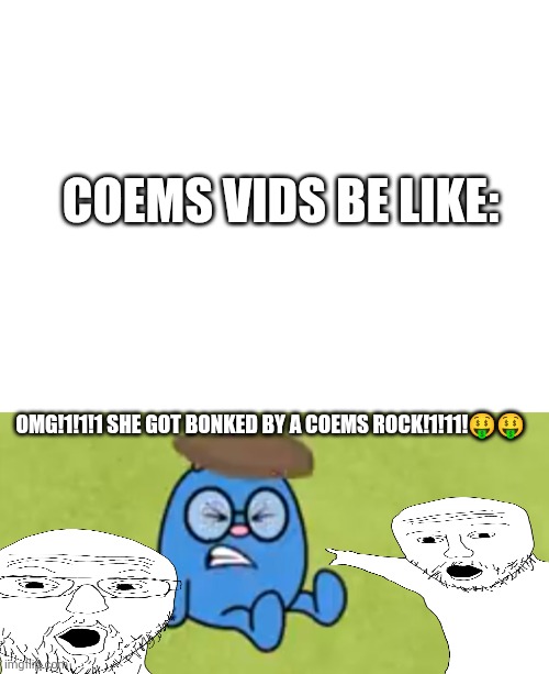 Coems rock | COEMS VIDS BE LIKE:; OMG!1!1!1 SHE GOT BONKED BY A COEMS ROCK!1!11!🤑🤑 | image tagged in coems,rock,bonk,soyjak,oh wow are you actually reading these tags | made w/ Imgflip meme maker