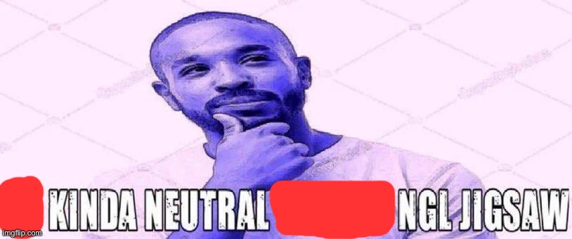 im kinda neutral on this ngl jigsaw | image tagged in im kinda neutral on this ngl jigsaw | made w/ Imgflip meme maker