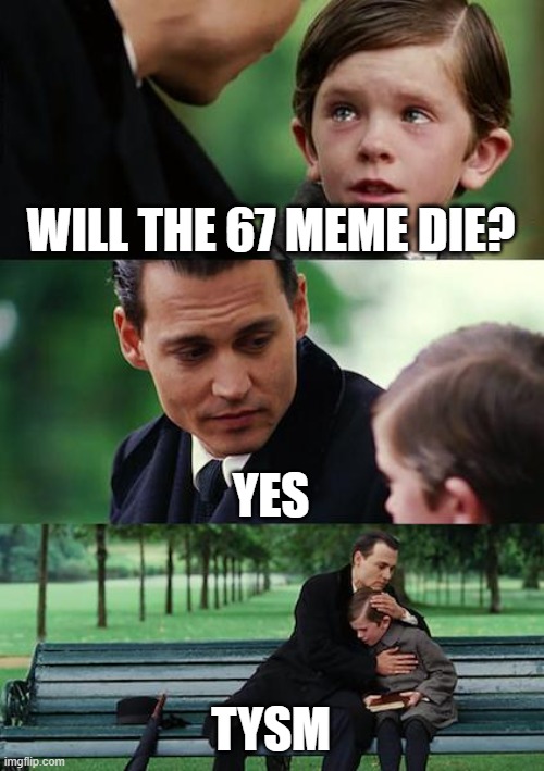 "67" pmo | WILL THE 67 MEME DIE? YES; TYSM | image tagged in memes,finding neverland,67 | made w/ Imgflip meme maker