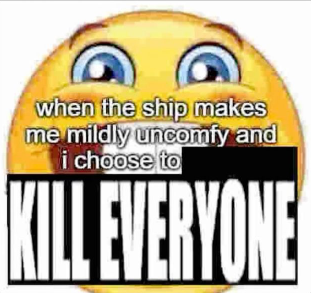 when the ship makes me mildly uncomfy and i  KILL EVERYONE Blank Meme Template