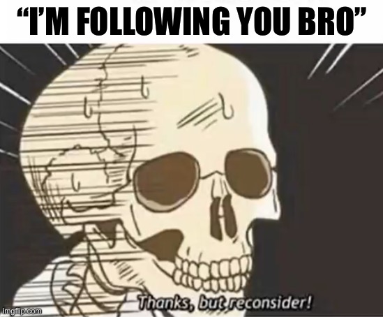 Followers | “I’M FOLLOWING YOU BRO” | image tagged in thanks but reconsider,followers,bro | made w/ Imgflip meme maker