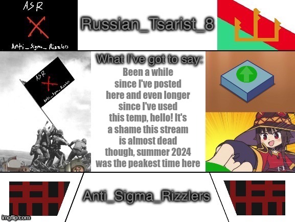 Russian_Tsarist_8 announcement temp Anti_Sigma_Rizzlers V3 | Been a while since I've posted here and even longer since I've used this temp, hello! It's a shame this stream is almost dead though, summer 2024 was the peakest time here | image tagged in russian_tsarist_8 announcement temp anti_sigma_rizzlers v3 | made w/ Imgflip meme maker