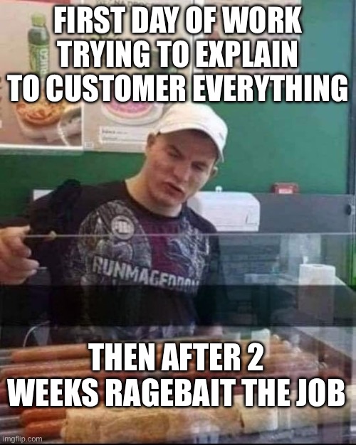 Worker | FIRST DAY OF WORK TRYING TO EXPLAIN TO CUSTOMER EVERYTHING; THEN AFTER 2 WEEKS RAGEBAIT THE JOB | image tagged in jaka par wa wariacie - bez napisu | made w/ Imgflip meme maker