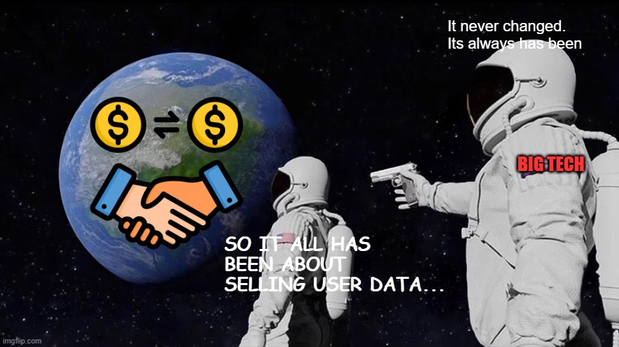 Big Tech Selling User Data | It never changed.

Its always has been; BIG TECH; SO IT ALL HAS BEEN ABOUT 
SELLING USER DATA... | image tagged in memes,always has been,big tech | made w/ Imgflip meme maker