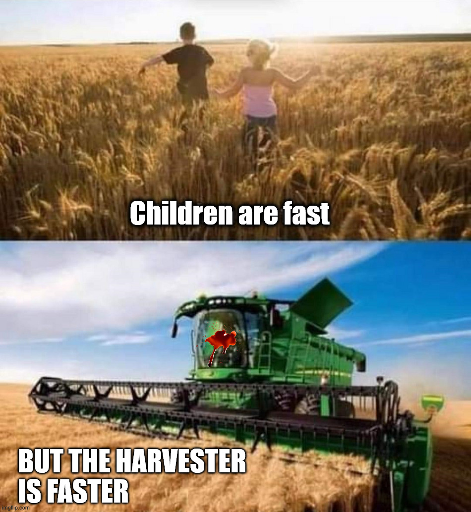 Run them down | Children are fast; BUT THE HARVESTER 
IS FASTER | image tagged in dark humor | made w/ Imgflip meme maker