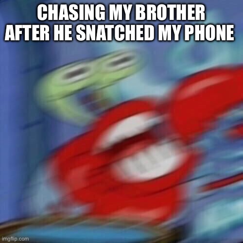 Broad | CHASING MY BROTHER AFTER HE SNATCHED MY PHONE | image tagged in mr krabs blur | made w/ Imgflip meme maker