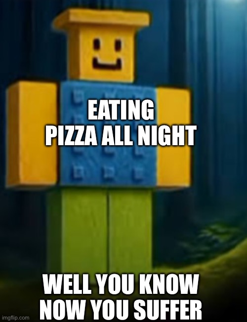 Noobinj | EATING PIZZA ALL NIGHT; WELL YOU KNOW NOW YOU SUFFER | image tagged in noobini pizzanini | made w/ Imgflip meme maker