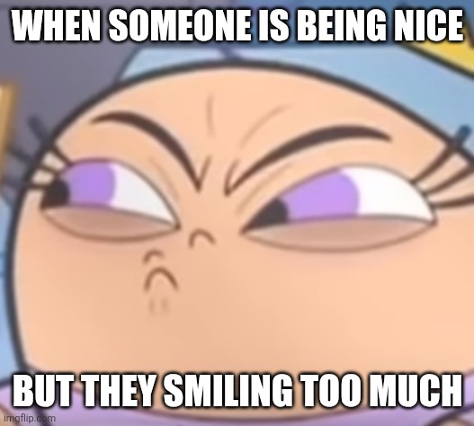 poof | WHEN SOMEONE IS BEING NICE; BUT THEY SMILING TOO MUCH | image tagged in poof | made w/ Imgflip meme maker