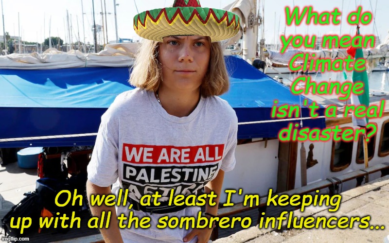"Is that a real poncho? I mean is that a Mexican poncho or is that a Sears poncho? Hmmm, no foolin'..." Frank Zappa | What do you mean Climate Change isn't a real disaster? Oh well, at least I'm keeping up with all the sombrero influencers... | image tagged in greta thunburger | made w/ Imgflip meme maker