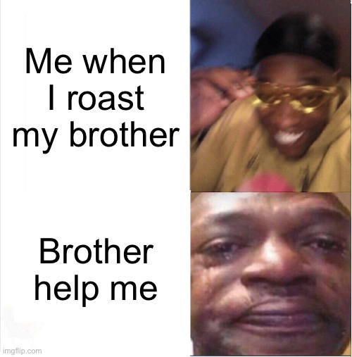 Broda halp me | Me when I roast my brother; Brother help me | image tagged in happy sad | made w/ Imgflip meme maker