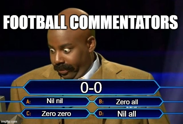 Football commentators gonna be having a hella time solving this... | FOOTBALL COMMENTATORS; 0-0; Nil nil; Zero all; Nil all; Zero zero | image tagged in who wants to be a millionaire,football | made w/ Imgflip meme maker