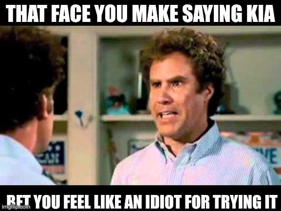 Did We Just Become Best Friends Mustang | THAT FACE YOU MAKE SAYING KIA; BET YOU FEEL LIKE AN IDIOT FOR TRYING IT | image tagged in did we just become best friends mustang | made w/ Imgflip meme maker