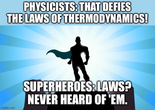SUPERHEROES: LAWS? NEVER HEARD OF 'EM. | PHYSICISTS: THAT DEFIES THE LAWS OF THERMODYNAMICS! SUPERHEROES: LAWS? NEVER HEARD OF 'EM. | image tagged in superhero,gaming,superheros,superheroes,it's the law,physics | made w/ Imgflip meme maker