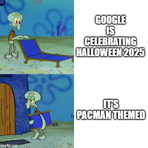 What f connection does Pac-Man have to halloween of all things? | GOOGLE IS CELEBRATING HALLOWEEN 2025; IT'S PACMAN THEMED | image tagged in squidward chair,google,halloween | made w/ Imgflip meme maker