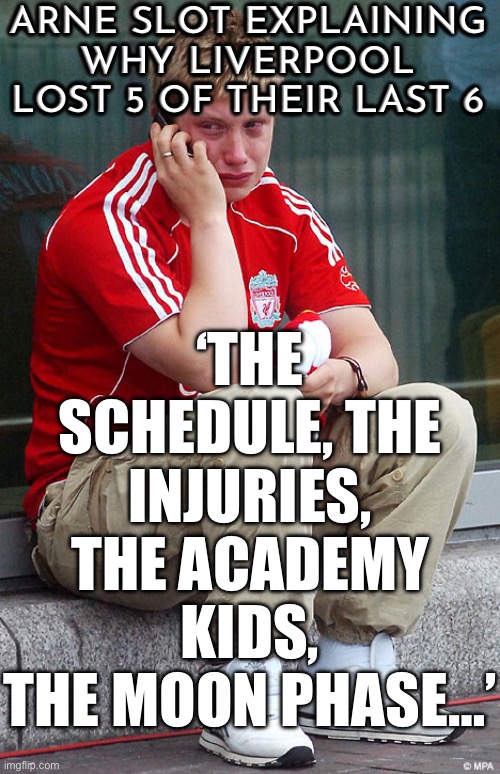 ARNE SLOT EXPLAINING WHY LIVERPOOL LOST 5 OF THEIR LAST 6 | ARNE SLOT EXPLAINING WHY LIVERPOOL LOST 5 OF THEIR LAST 6; ‘THE SCHEDULE, THE INJURIES, THE ACADEMY KIDS, THE MOON PHASE…’ | image tagged in liverpool crying,liverpool,united kingdom,soccer,football,sports fans | made w/ Imgflip meme maker